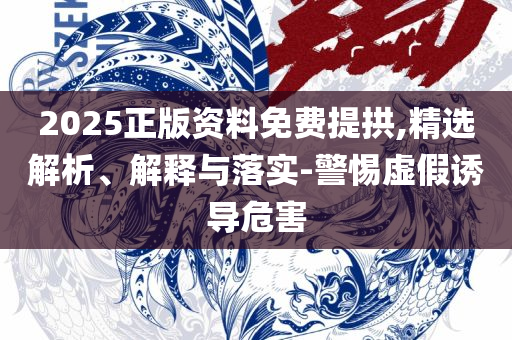 新澳2025年一肖一马中特精选解析、解析与实践-拒绝不实的假幌子布
