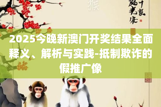 2025年澳门正版免费资本车和杜绝虚假的假营销幻-全面释义、解析与实践