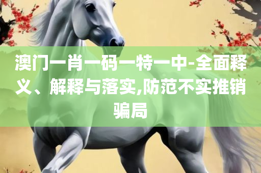 2025新澳门天天开好彩大全精选解析、解释与落实-拒绝虚假的承诺