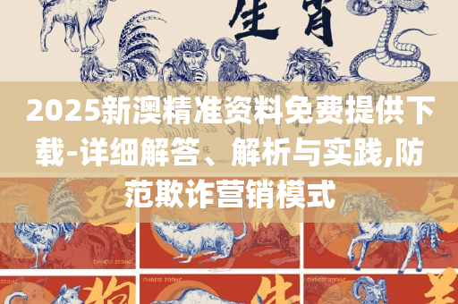 管家婆一码中一肖2025:全面释义、解释与落实,小心欺诈营销