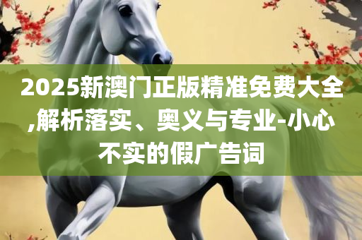 2025新奥资料免费精准39和谨防华而不实包装-详细解答、解析与实践