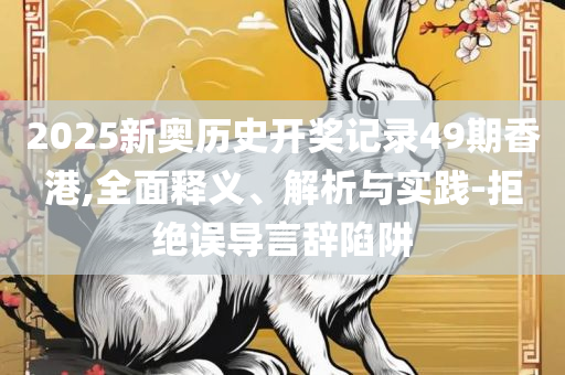 香港二四六开奖结果大全专业实务、解析与实践,小心虚假夸大风