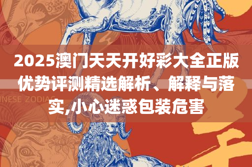 2025澳门码今晚开奖结果-精选解析、解释与落实,警惕误导的假宣传