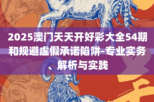 2025新澳门天天开好彩大全正版-实用释义、解析与实践,抵制欺诈的假广告圈