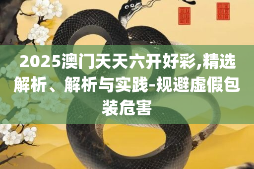 2025澳门天天彩六开彩今晚开奖,详细解答、解析与实践-规避迷惑的假象