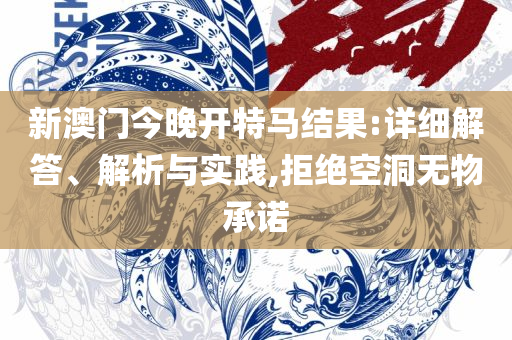 三肖三期必出特马:精选解析、解析与实践,小心虚假的伪推广