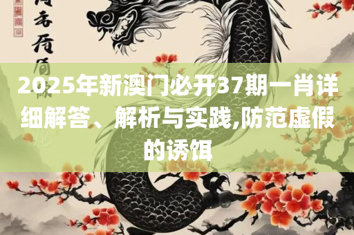 2025年澳门今晚开码料详细解答、解析与实践-警惕不实迷惑弹