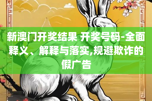 天下彩94cc开奖时间全面释义、解析与实践,抵制欺诈的假广告圈