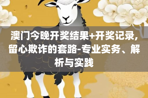 2025年澳门今晚开奖结果和留心误导的假推广雨,专业实务、解析与实践