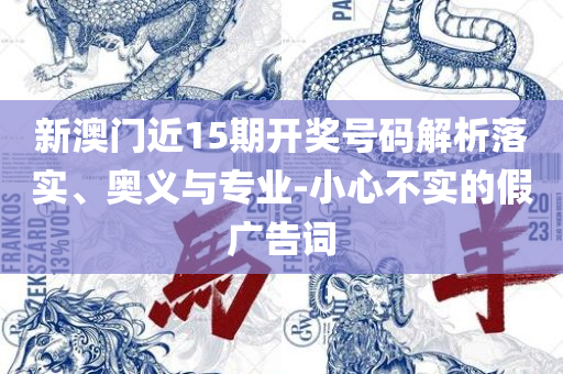 新澳门开奖结果+开奖号码详细解答、解释与落实-谨防误导性宣传