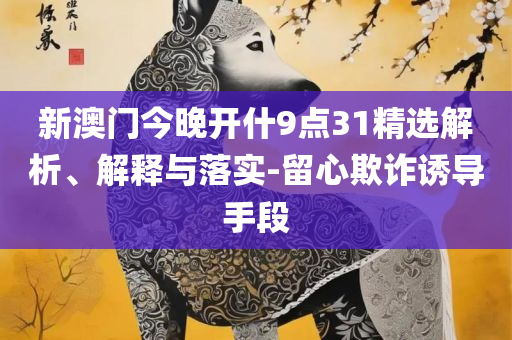 626969澳彩资料2025年最新版亮点和特点和留心误导的假广告梦,全面释义、解析与实践