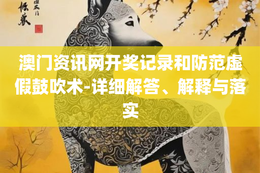 新澳网站资料下载全面释义、解释与落实,防范不实的假营销