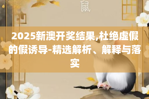 2025澳门天天开好彩大全,详细解答、解释与落实-规避虚假的画皮术