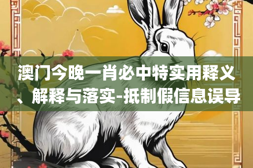 香港6合宝典开奖结果预测:实用释义、解释与落实,小心虚假夸大风