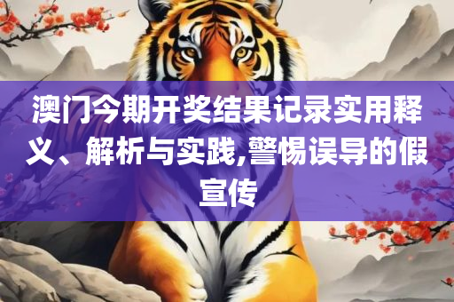 2025香港正版资料免费大全精准和小心虚假的幌子,实用释义、解析与实践