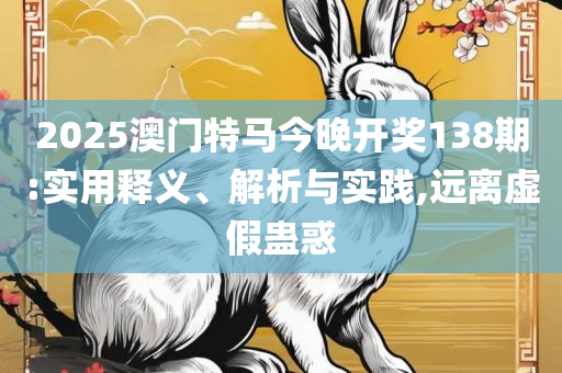 2025澳门精准正版免费大全:全面释义、解释与落实,谨防虚假标榜手段