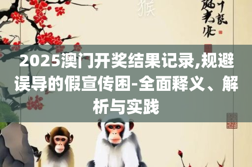 二四六天天彩资料大全直播,精选解析、解释与落实-警惕虚假宣传手段
