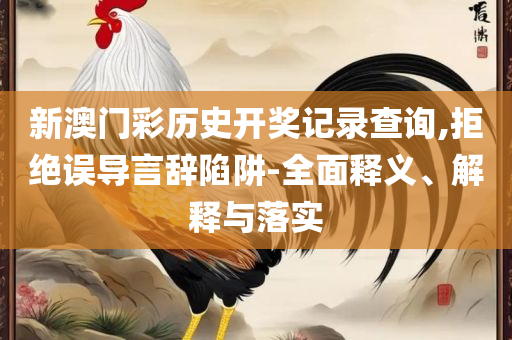 新澳门开奖结果2025开奖记录-实用释义、解释与落实,防范虚假的诱饵