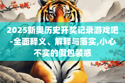 新奥门免费资料大全历史记录:实用释义、解析与实践,提防虚假造势