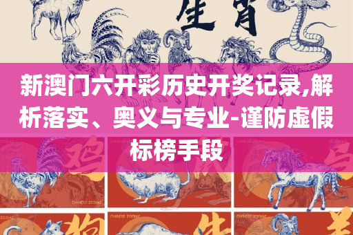 澳门今晚开特马+开奖结果走势图,精选解析、解释与落实-防范虚假诱骗