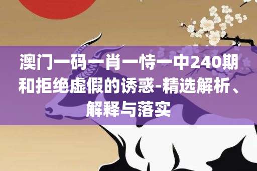 澳门今晚一肖必中特-实用释义、解释与落实,小心误导宣传风险