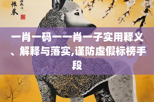 一肖一码100%准资料全面释义、解析与实践,留心误导的假宣传单