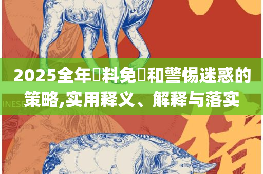 2025新澳门043期管家婆:详细解答、解析与实践,谨防虚假标榜手段