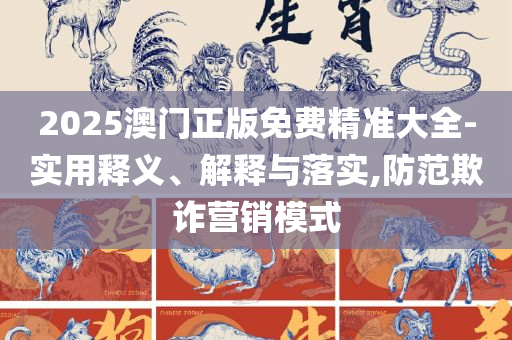 奥门正版资料免费精准实用释义、解释与落实,留心欺诈套路