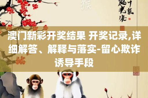 2004年澳门天天开好菜大全-详细解答、解析与实践,抵制虚假诱导套路