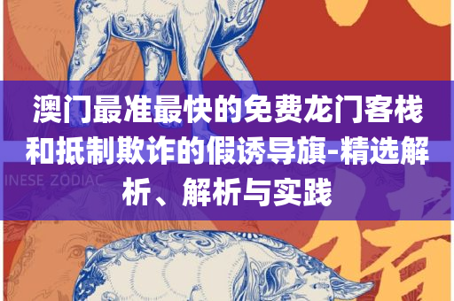 澳门最精准真正最精准和警惕误导宣传,精选解析、解析与实践