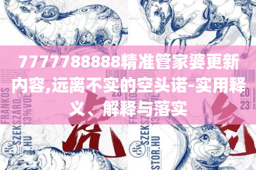 香港资料正版大全,拒绝虚假的假幌子-详细解答、解释与落实