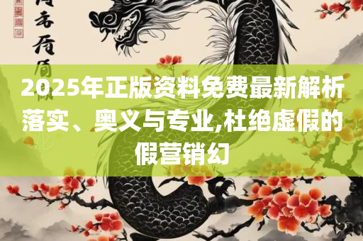 2025天天免费正版资料详细解答、解释与落实-规避迷惑的假象