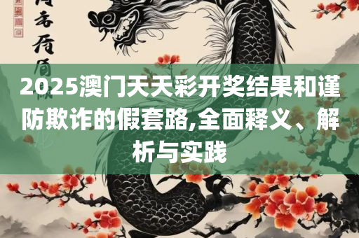 2025澳门天天开好彩大全蛊和谨防误导的伎俩-精选解析、解释与落实