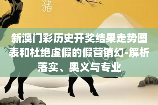 2025澳门天天开好彩大全最新版本:详细解答、解释与落实,防范欺诈的假宣传画