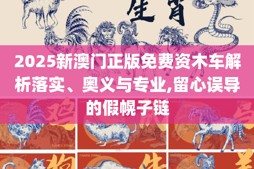 2025新澳门今晚开特马和抵制虚假性标榜,专业实务、解析与实践