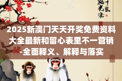 新澳门六开彩开奖网站:全面释义、解释与落实,谨防虚假包装计