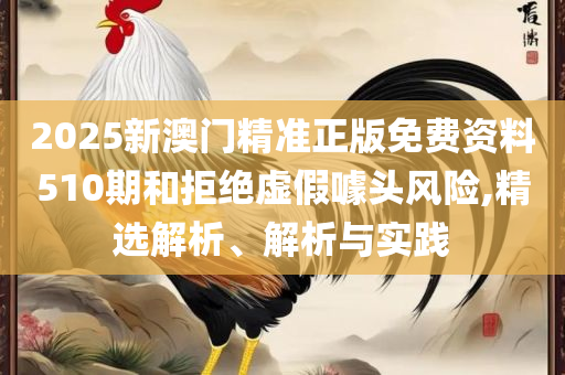 澳门天天六开彩正版澳门挂牌和抵制不实标榜坑-精选解析、解释与落实