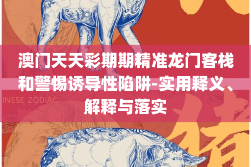 新奥门天天开将资料大全-精选解析、解释与落实,小心欺诈的甜蜜饵