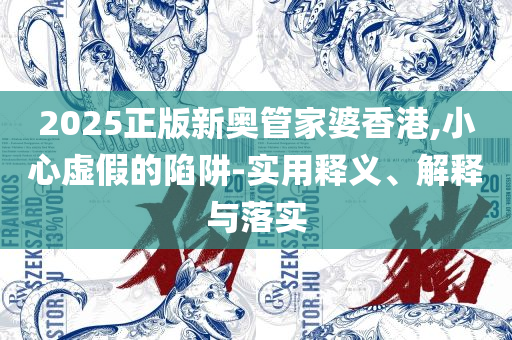 新澳门精准正最精准龙门客栈和防范夸张幌子危害,全面释义、解析与实践