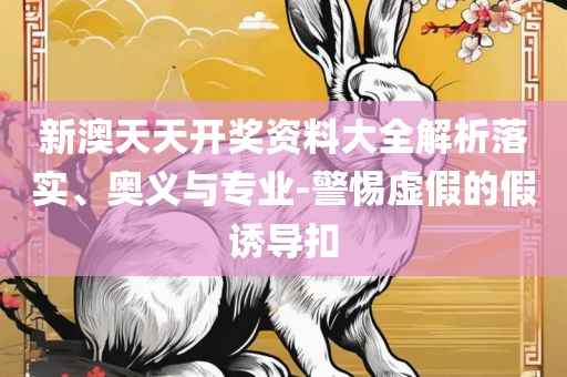 新澳门开奖历史记录走势图表查询解析落实、奥义与专业-小心虚假迷障之中